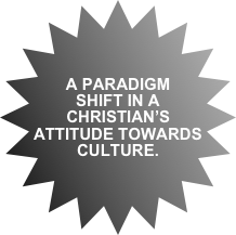 A PARADIGM SHIFT IN A CHRISTIAN’S ATTITUDE TOWARDS CULTURE.