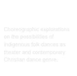 Worship Dances
Choreographic explorations on the possibilities of indigenous folk dances as theater and contemporary Christian dance genre. 